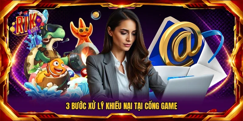 3 bước xử lý khiếu nại tại cổng game