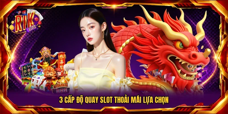 3 cấp độ quay slot thoải mái lựa chọn