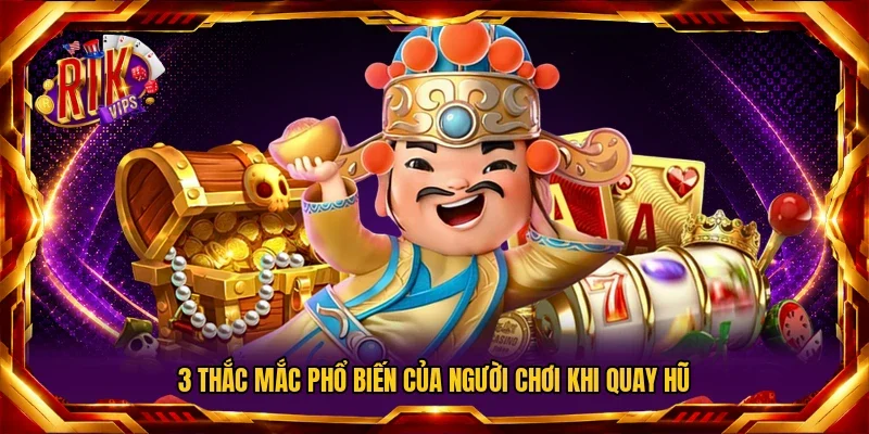 3 thắc mắc phổ biến của người chơi khi quay hũ