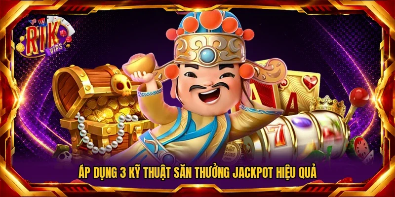 Áp dụng 3 kỹ thuật săn thưởng Jackpot hiệu quả