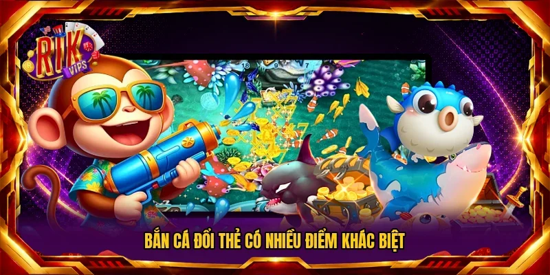 Bắn Cá Đổi Thẻ có nhiều điểm khác biệt