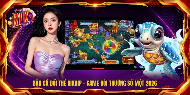 Bắn Cá Đổi Thẻ Rikvip