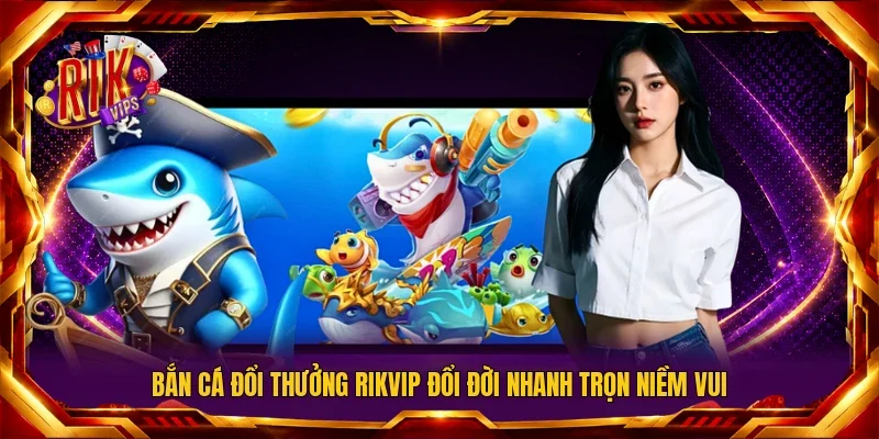 Bắn cá đổi thưởng RIKVIP