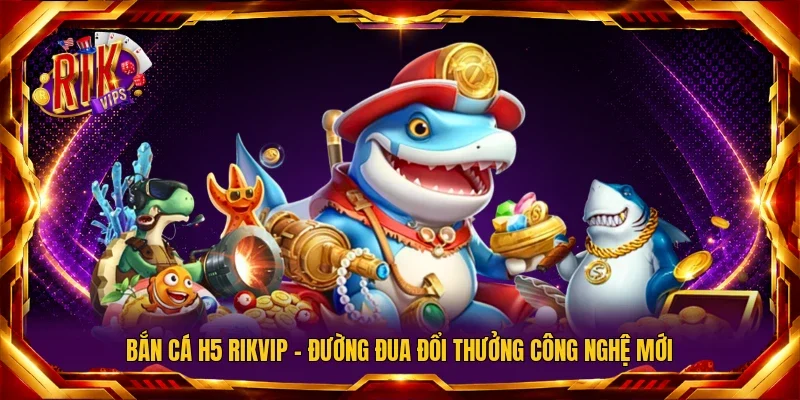 Bắn Cá H5 Rikvip