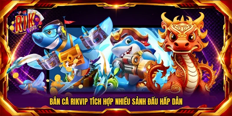 Bắn cá RIKVIP tích hợp nhiều sảnh đấu hấp dẫn