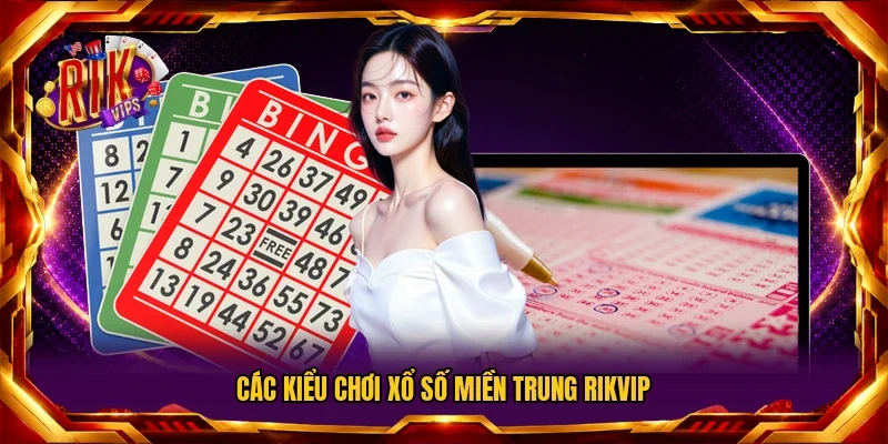 Các kiểu chơi xổ số miền Trung RIKVIP