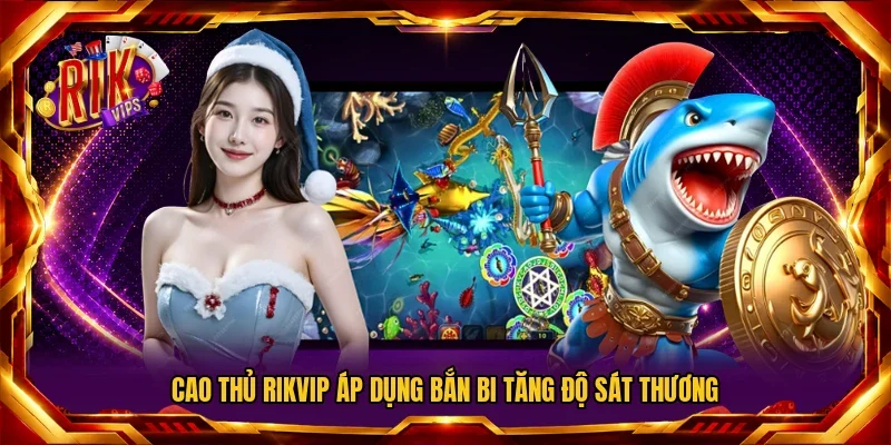 Cao thủ RIKVIP áp dụng bắn bi tăng độ sát thương