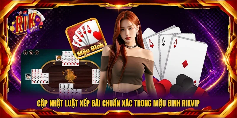 Cập nhật luật xếp bài chuẩn xác trong Mậu Binh Rikvip