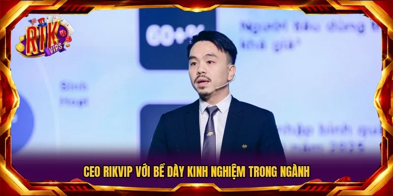 CEO Rikvip với bề dày kinh nghiệm trong ngành