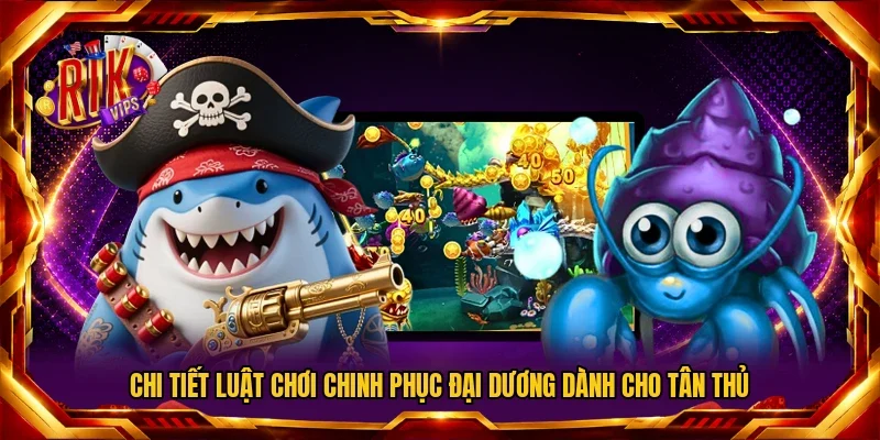 Chi tiết luật chơi chinh phục đại dương dành cho tân thủ