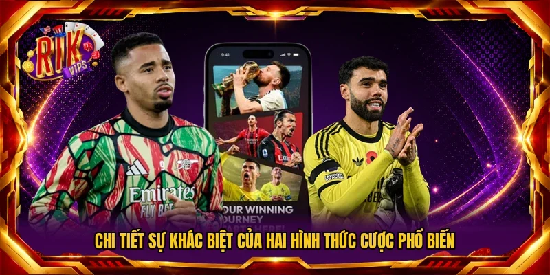 Chi tiết sự khác biệt của hai hình thức cược phổ biến