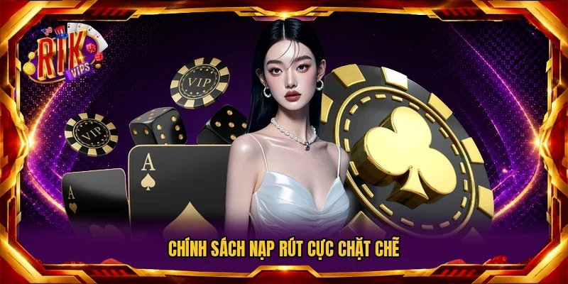 Chính sách nạp rút cực chặt chẽ
