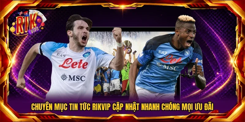 Chuyên mục tin tức RIKVIP cập nhật nhanh chóng mọi ưu đãi