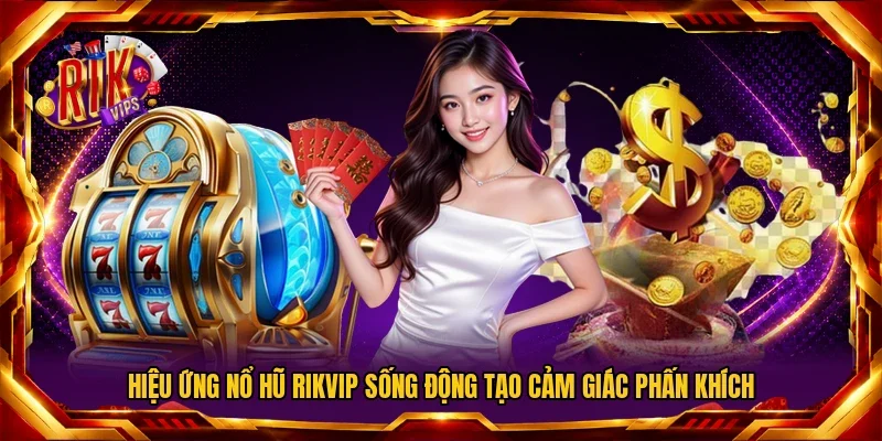 Hiệu ứng nổ hũ RIKVIP sống động tạo cảm giác phấn khích