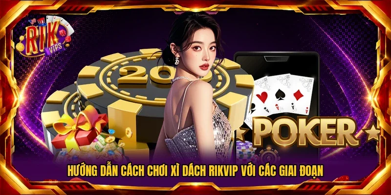 Hướng dẫn cách chơi Xì Dách RIKVIP với các giai đoạn