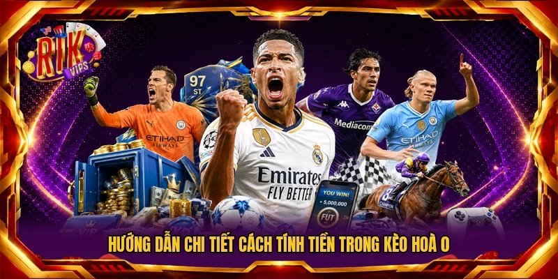 Hướng dẫn chi tiết cách tính tiền trong kèo hoà 0