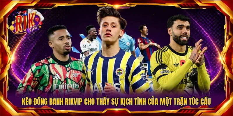 Kèo đồng banh RIKVIP cho thấy sự kịch tính của một trận túc cầu