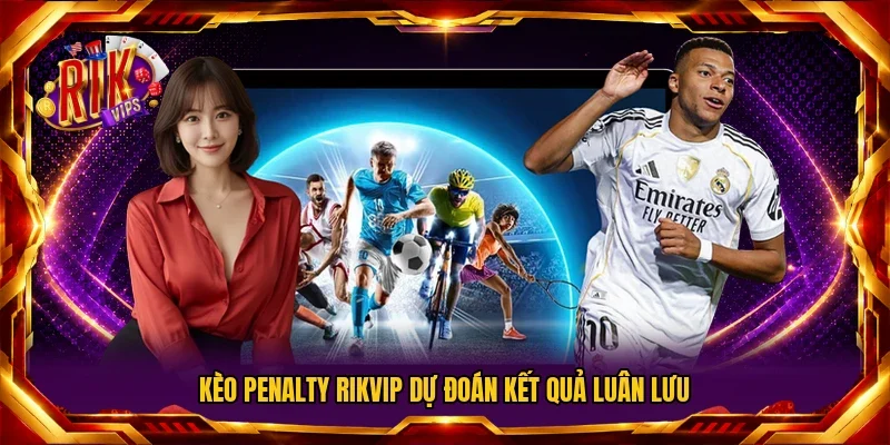 Kèo penalty RIKVIP dự đoán kết quả luân lưu