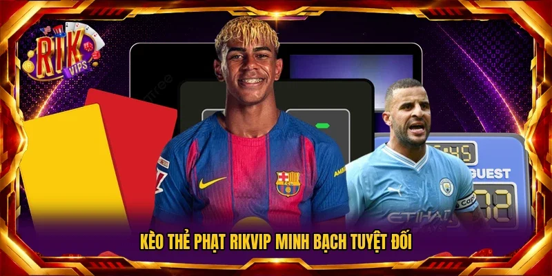 Kèo thẻ phạt RIKVIP minh bạch tuyệt đối