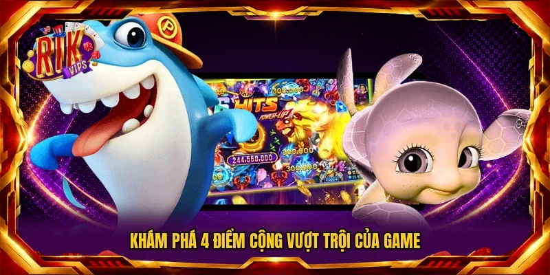 Khám phá 4 điểm cộng vượt trội của game
