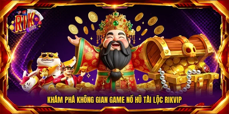 Khám phá không gian game Nổ Hũ Tài Lộc Rikvip