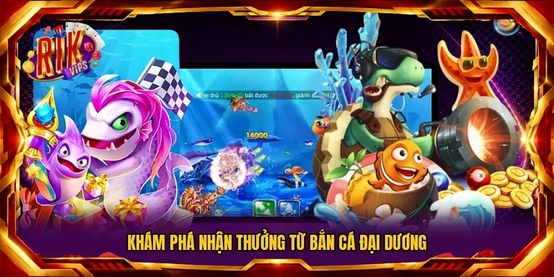 Khám phá nhận thưởng từ bắn cá đại dương