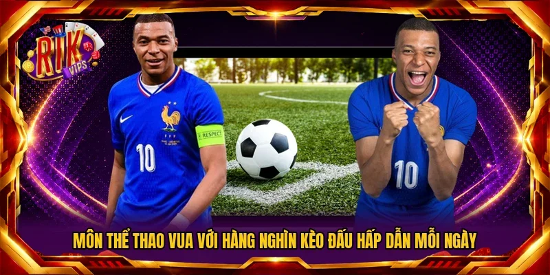Môn thể thao vua với hàng nghìn kèo đấu hấp dẫn mỗi ngày