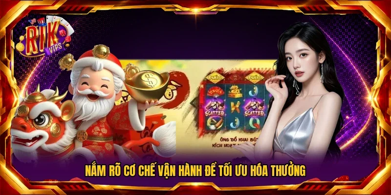 Nắm rõ cơ chế vận hành để tối ưu hóa thưởng