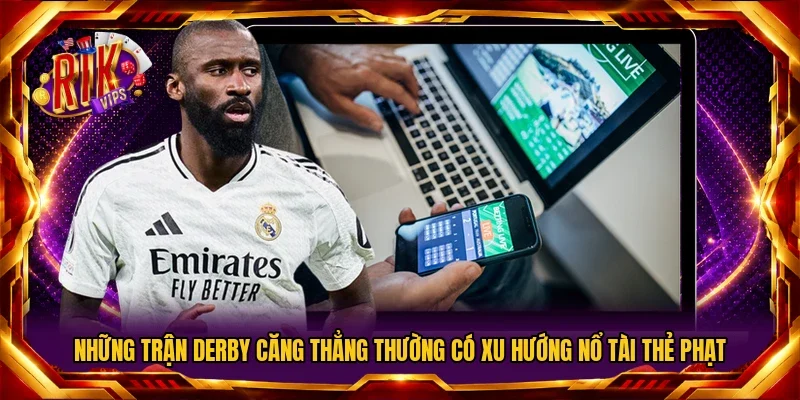 Những trận derby căng thẳng thường có xu hướng nổ Tài thẻ phạt