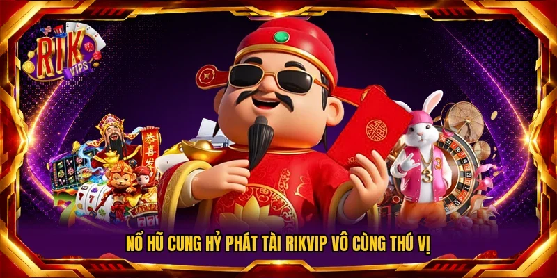 Nổ Hũ Cung Hỷ Phát Tài Rikvip vô cùng thú vị