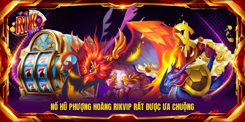 Nổ Hũ Phượng Hoàng Rikvip rất được ưa chuộng