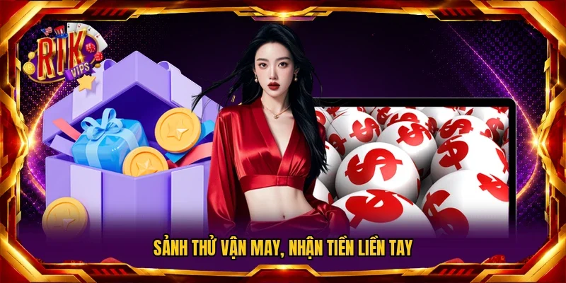 Sảnh thử vận may, nhận tiền liền tay
