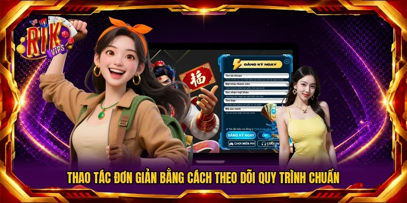 Thao tác đơn giản bằng cách theo dõi quy trình chuẩn