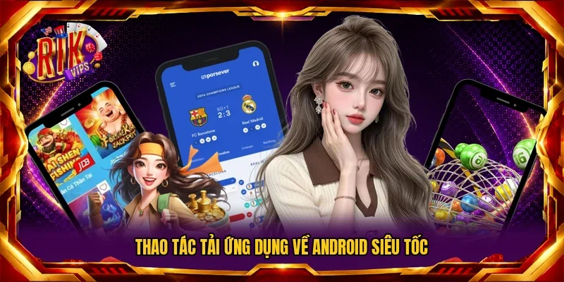 Thao tác tải ứng dụng về Android siêu tốc