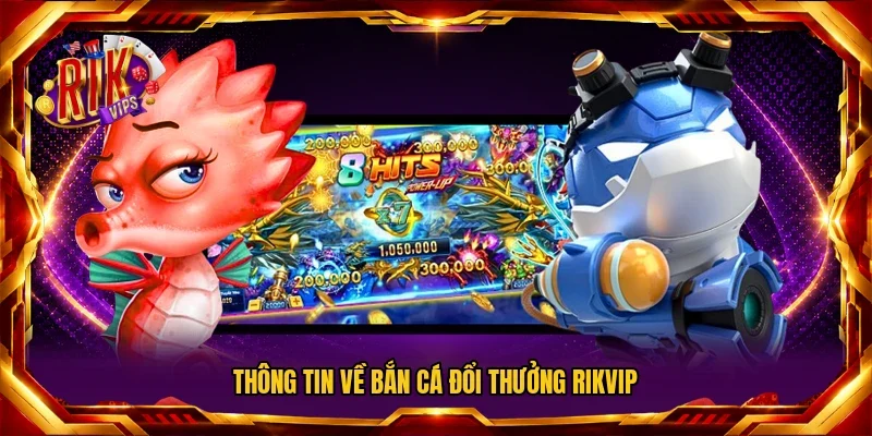 Thông tin về bắn cá đổi thưởng RIKVIP