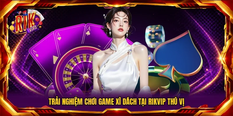 Trải nghiệm chơi game Xì Dách tại RIKVIP thú vị