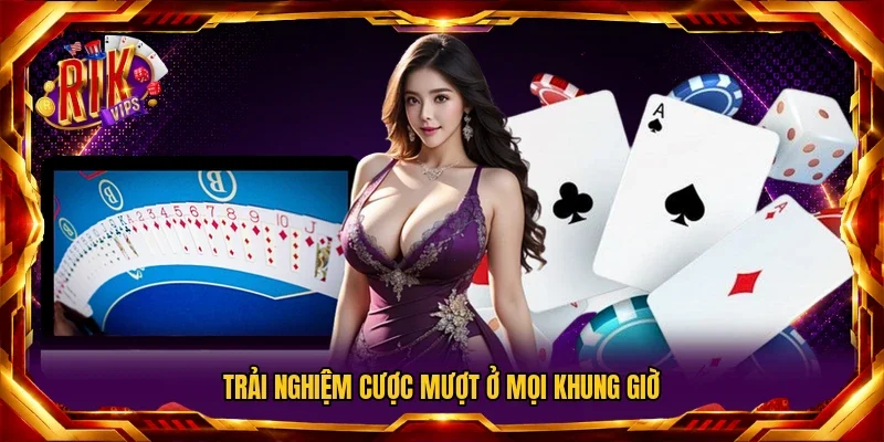 Trải nghiệm cược mượt ở mọi khung giờ