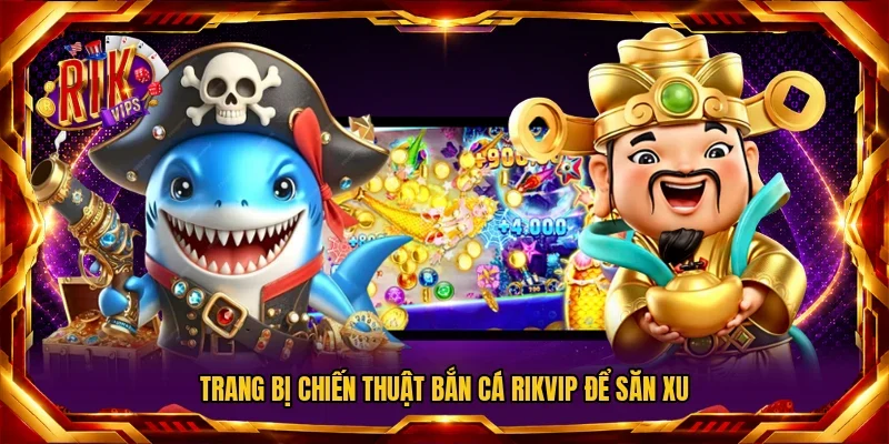 Trang bị chiến thuật bắn cá RIKVIP để săn xu