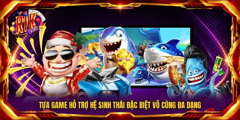 Tựa game hỗ trợ hệ sinh thái đặc biệt vô cùng đa dạng