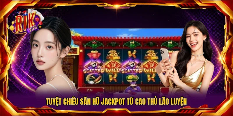 Tuyệt chiêu săn hũ Jackpot từ cao thủ lão luyện